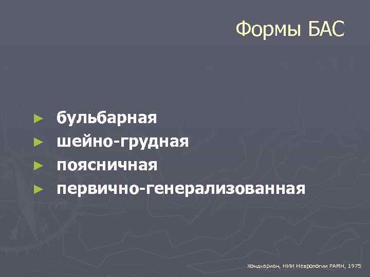 Формы БАС ► ► бульбарная шейно-грудная поясничная первично-генерализованная Хондкариан, НИИ Неврологии РАМН, 1975 