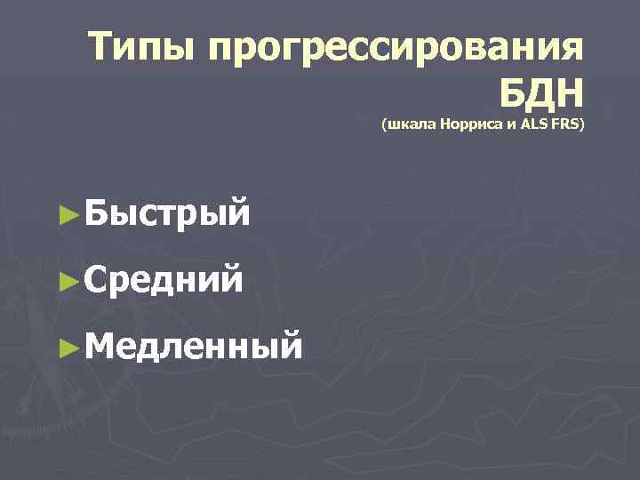 Типы прогрессирования БДН (шкала Норриса и ALS FRS) ►Быстрый ►Средний ►Медленный 