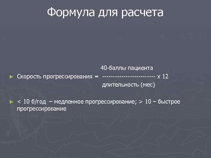 Формула для расчета 40 -баллы пациента ► Скорость прогрессирования = ------------- х 12 длительность