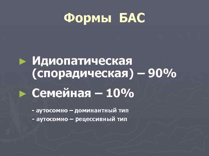 Формы БАС ► Идиопатическая (спорадическая) – 90% ► Семейная – 10% - аутосомно –