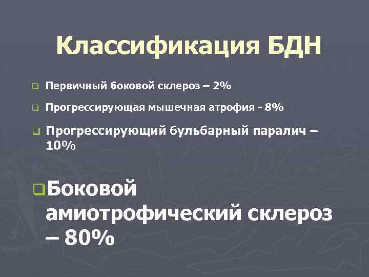 Классификация БДН q Первичный боковой склероз – 2% q Прогрессирующая мышечная атрофия - 8%