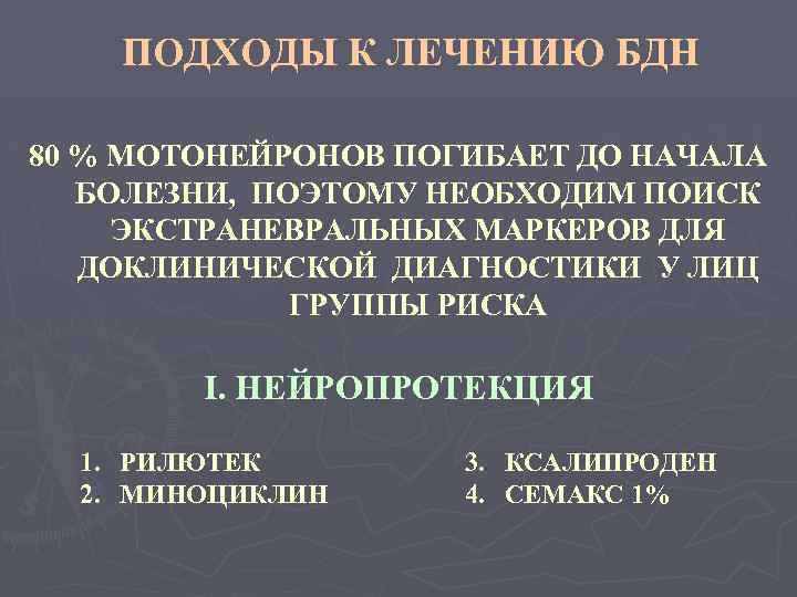 ПОДХОДЫ К ЛЕЧЕНИЮ БДН 80 % МОТОНЕЙРОНОВ ПОГИБАЕТ ДО НАЧАЛА БОЛЕЗНИ, ПОЭТОМУ НЕОБХОДИМ ПОИСК