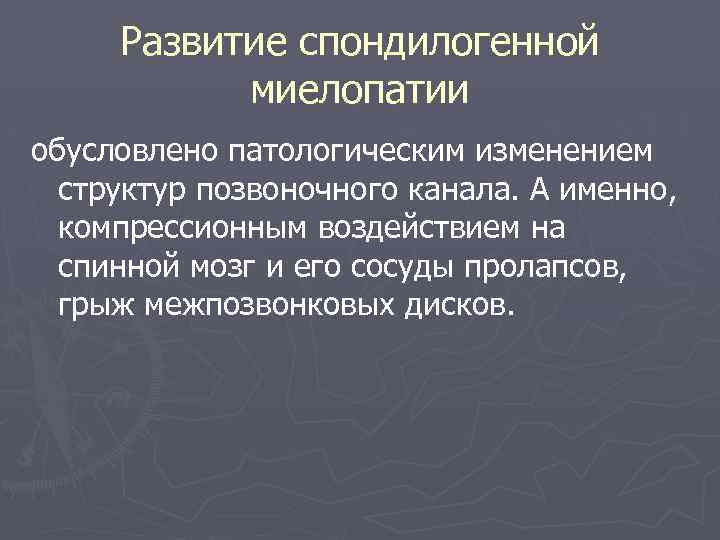 Развитие спондилогенной миелопатии обусловлено патологическим изменением структур позвоночного канала. А именно, компрессионным воздействием на