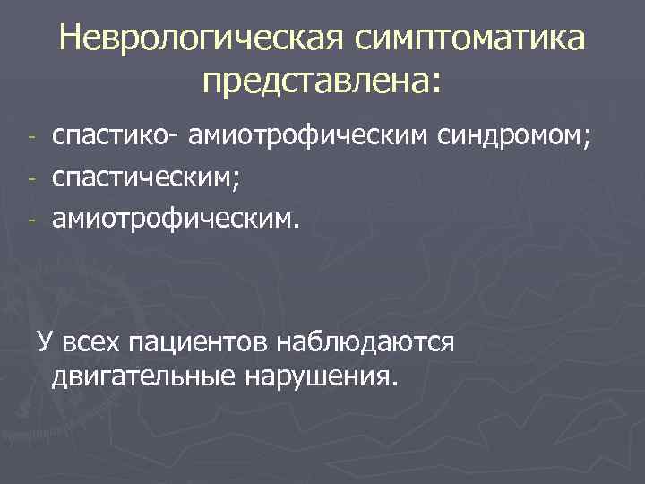 Неврологическая симптоматика представлена: спастико- амиотрофическим синдромом; - спастическим; - амиотрофическим. - У всех пациентов