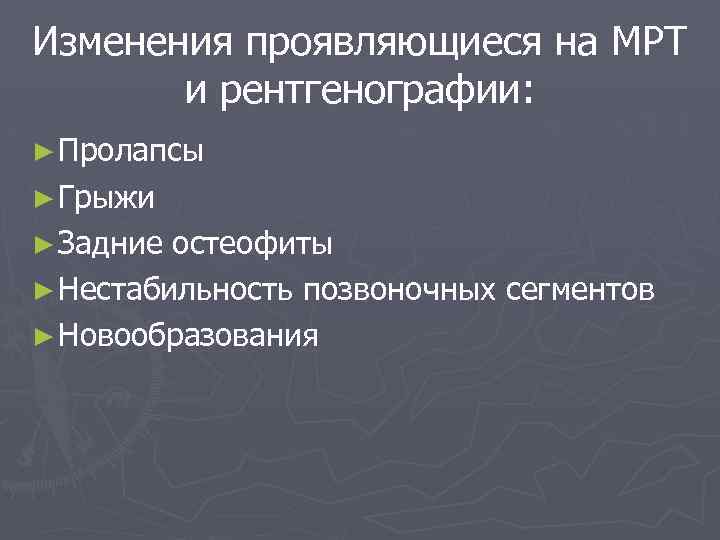 Изменения проявляющиеся на МРТ и рентгенографии: ► Пролапсы ► Грыжи ► Задние остеофиты ►