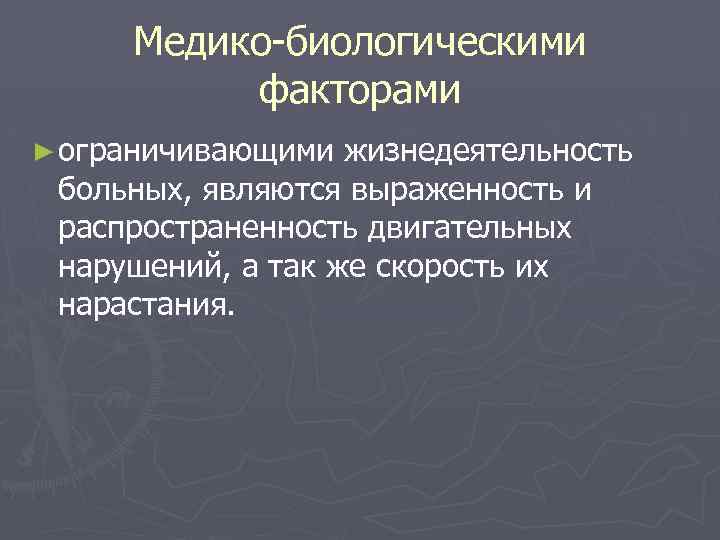 Медико-биологическими факторами ► ограничивающими жизнедеятельность больных, являются выраженность и распространенность двигательных нарушений, а так