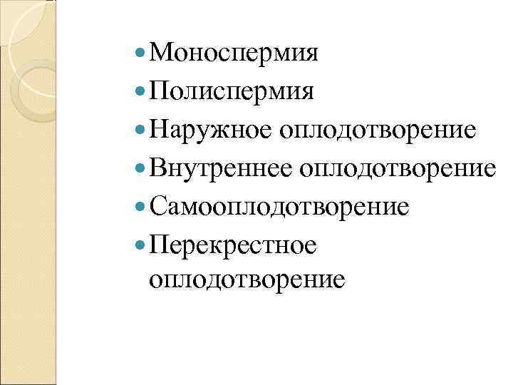  Моноспермия Полиспермия Наружное оплодотворение Внутреннее оплодотворение Самооплодотворение Перекрестное оплодотворение 