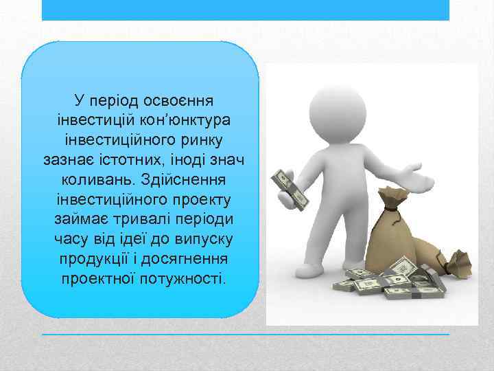 У період освоєння інвестицій кон’юнктура інвестиційного ринку зазнає істотних, іноді знач коливань. Здійснення інвестиційного