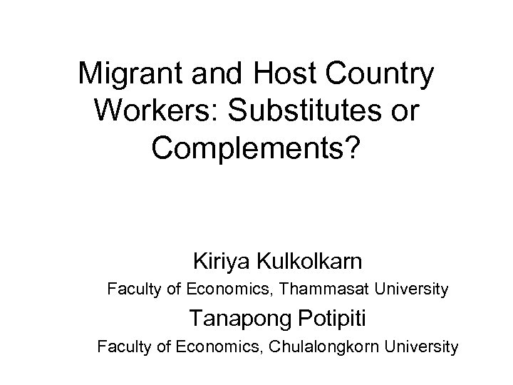 Migrant and Host Country Workers: Substitutes or Complements? Kiriya Kulkolkarn Faculty of Economics, Thammasat