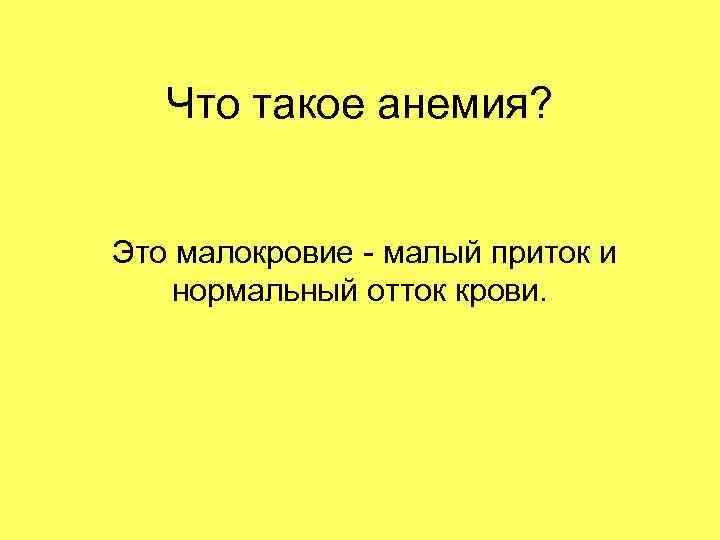 Что такое анемия? Это малокровие - малый приток и нормальный отток крови. 