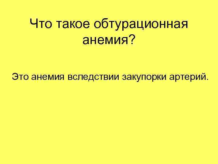 Что такое обтурационная анемия? Это анемия вследствии закупорки артерий. 