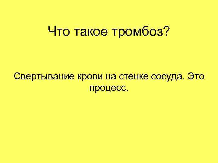 Что такое тромбоз? Свертывание крови на стенке сосуда. Это процесс. 