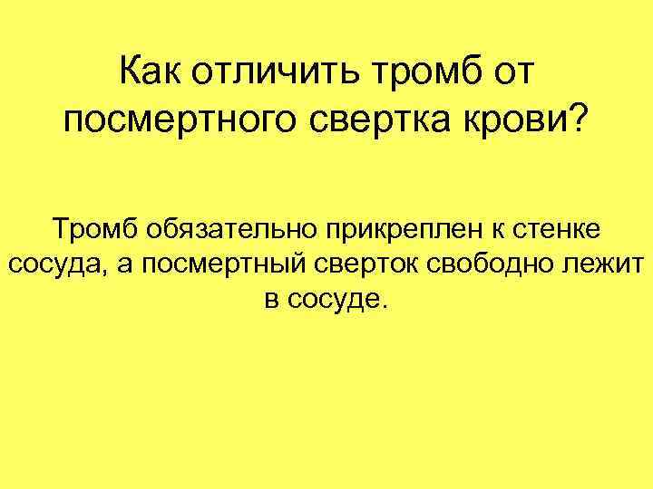 Как отличить тромб от посмертного свертка крови? Тромб обязательно прикреплен к стенке сосуда, а