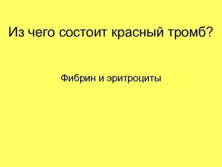 Из чего состоит красный тромб? Фибрин и эритроциты 