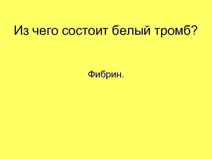 Из чего состоит белый тромб? Фибрин. 