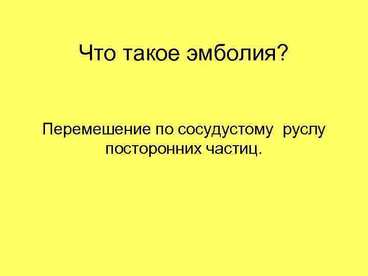 Что такое эмболия? Перемешение по сосудустому руслу посторонних частиц. 