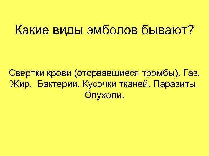 Какие виды эмболов бывают? Свертки крови (оторвавшиеся тромбы). Газ. Жир. Бактерии. Кусочки тканей. Паразиты.