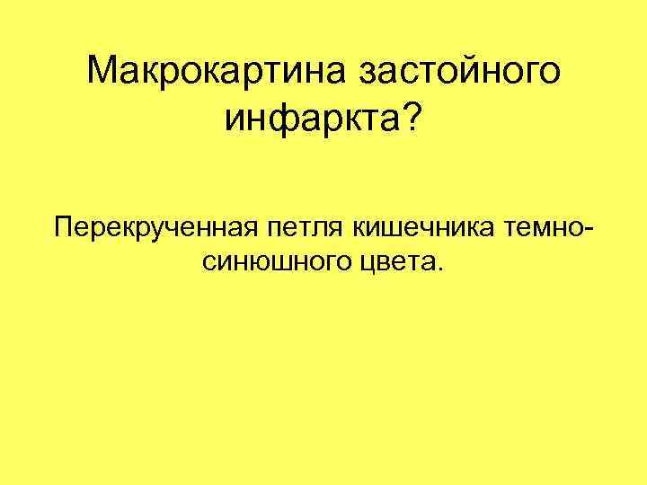 Макрокартина застойного инфаркта? Перекрученная петля кишечника темносинюшного цвета. 