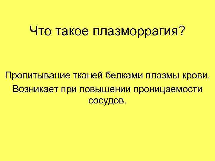 Что такое плазморрагия? Пропитывание тканей белками плазмы крови. Возникает при повышении проницаемости сосудов. 