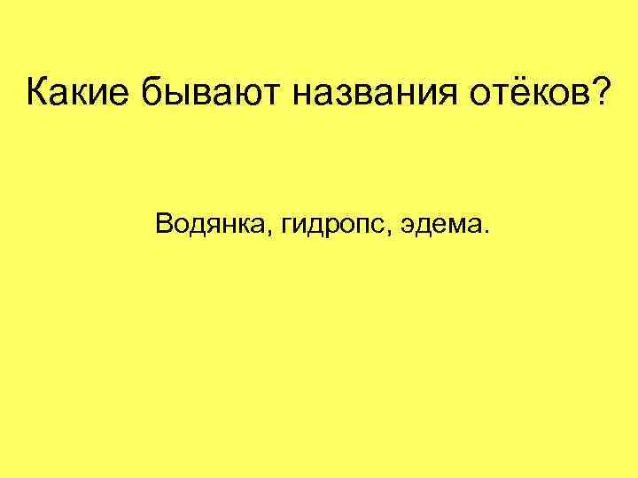 Какие бывают названия отёков? Водянка, гидропс, эдема. 