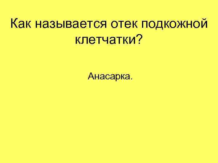 Как называется отек подкожной клетчатки? Анасарка. 