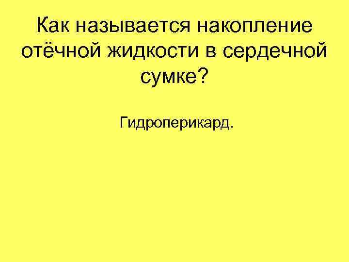 Как называется накопление отёчной жидкости в сердечной сумке? Гидроперикард. 