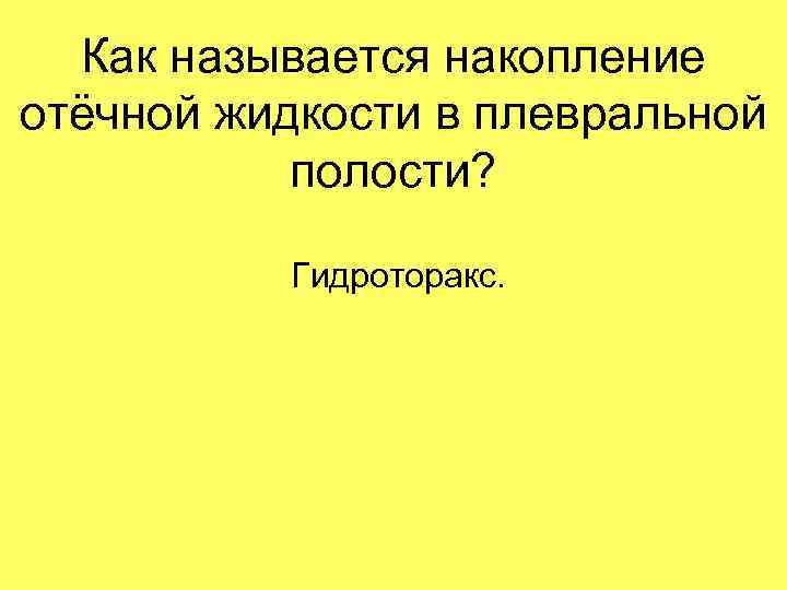 Как называется накопление отёчной жидкости в плевральной полости? Гидроторакс. 