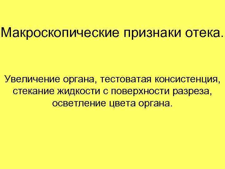 Макроскопические признаки отека. Увеличение органа, тестоватая консистенция, стекание жидкости с поверхности разреза, осветление цвета