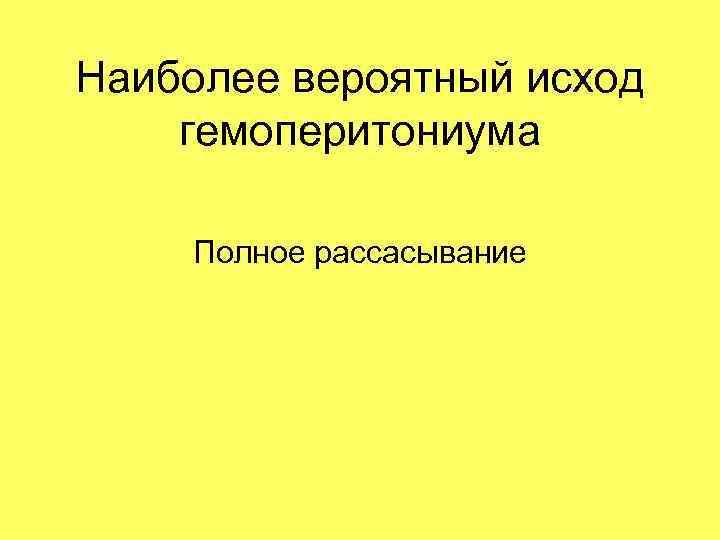 Наиболее вероятный исход гемоперитониума Полное рассасывание 