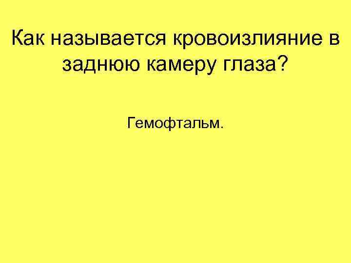 Как называется кровоизлияние в заднюю камеру глаза? Гемофтальм. 