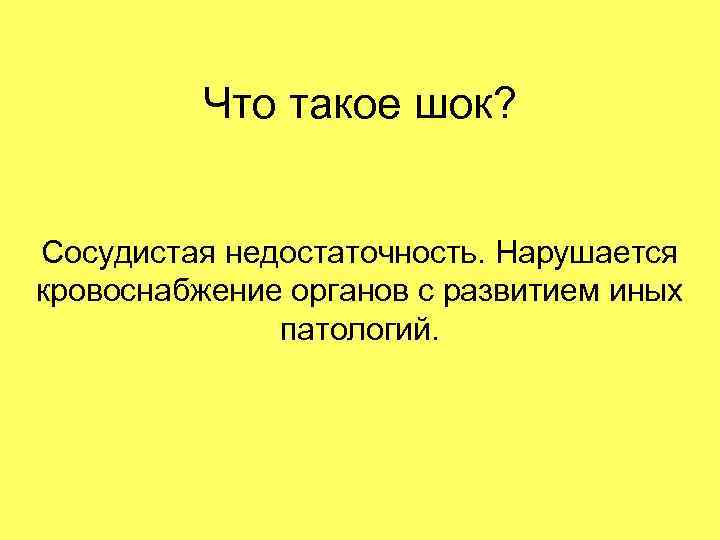 Что такое шок? Сосудистая недостаточность. Нарушается кровоснабжение органов с развитием иных патологий. 