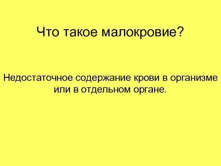 Что такое малокровие? Недостаточное содержание крови в организме или в отдельном органе. 