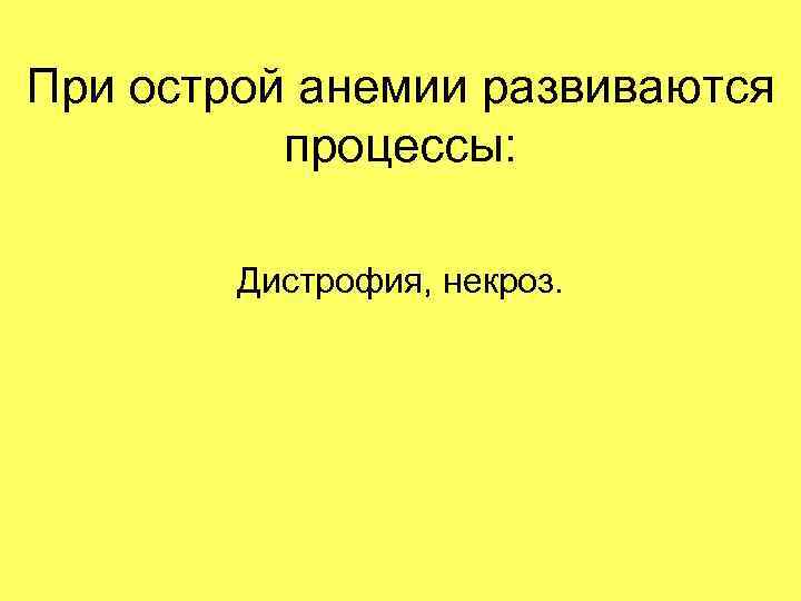 При острой анемии развиваются процессы: Дистрофия, некроз. 