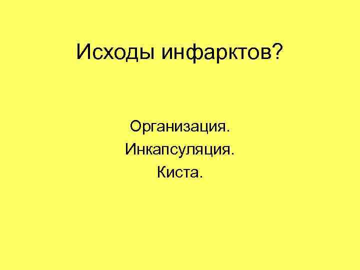 Исходы инфарктов? Организация. Инкапсуляция. Киста. 