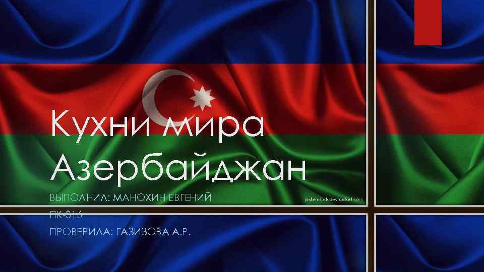 Кухни мира Азербайджан ВЫПОЛНИЛ: МАНОХИН ЕВГЕНИЙ ПК-316 ПРОВЕРИЛА: ГАЗИЗОВА А. Р. 