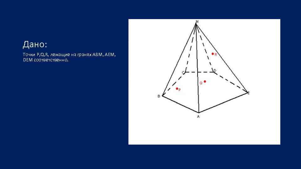 Дано: Точки P, Q, R, лежащие на гранях ABM, AEM, DEM соответственно. 