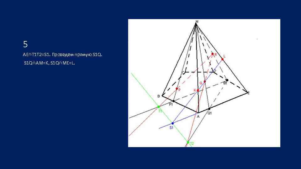5 AE∩T 1 T 2=S 1. Проведем прямую S 1 Q∩AM=K, S 1 Q∩ME=L.