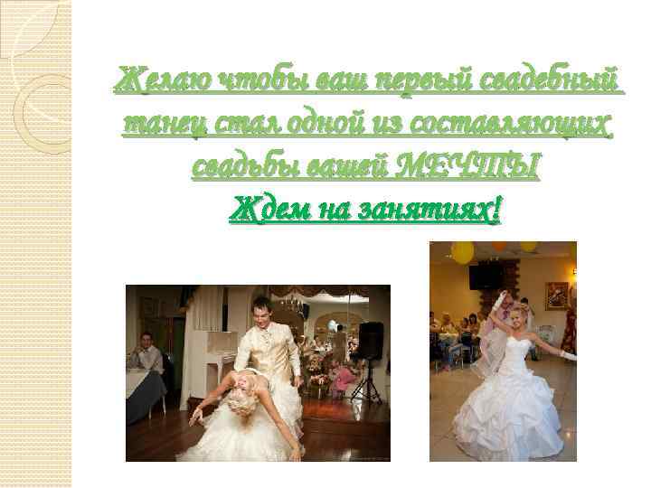 Желаю чтобы ваш первый свадебный танец стал одной из составляющих свадьбы вашей МЕЧТЫ Ждем