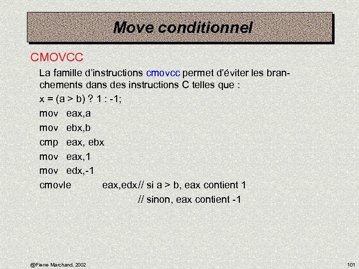 Move conditionnel CMOVCC La famille d’instructions cmovcc permet d’éviter les branchements dans des instructions