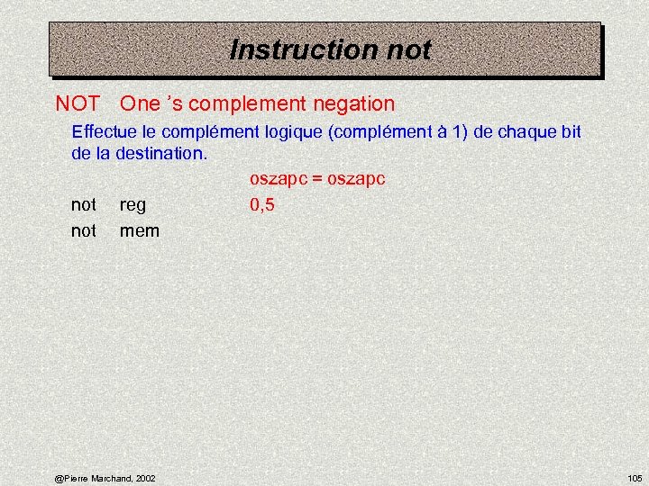 Instruction not NOT One ’s complement negation Effectue le complément logique (complément à 1)