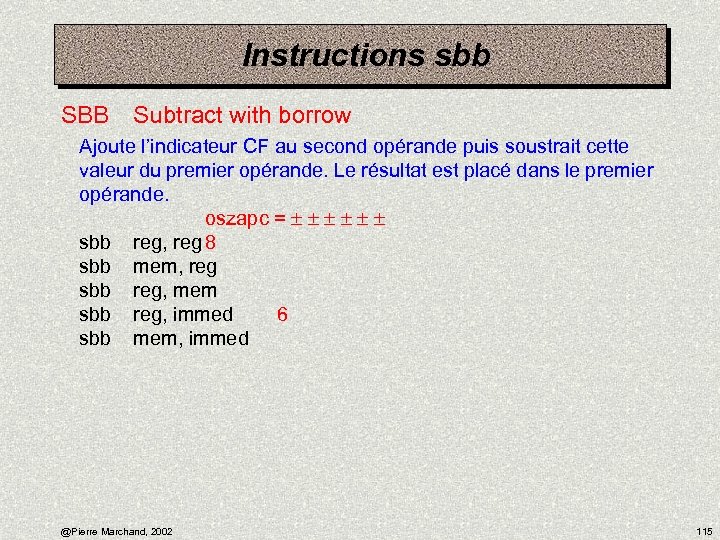 Instructions sbb SBB Subtract with borrow Ajoute l’indicateur CF au second opérande puis soustrait