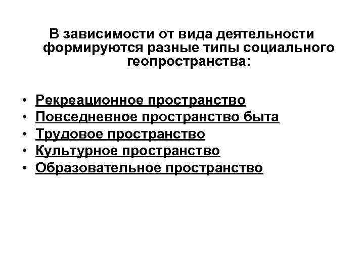 В зависимости от вида деятельности формируются разные типы социального геопространства: • • • Рекреационное