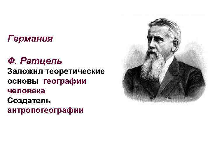 Германия Ф. Ратцель Заложил теоретические основы географии человека Создатель антропогеографии 