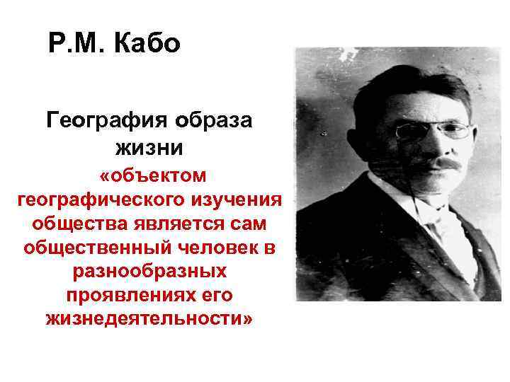 Р. М. Кабо География образа жизни «объектом географического изучения общества является сам общественный человек