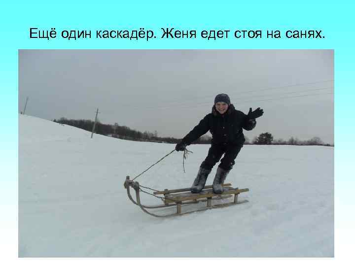 Ещё один каскадёр. Женя едет стоя на санях. 