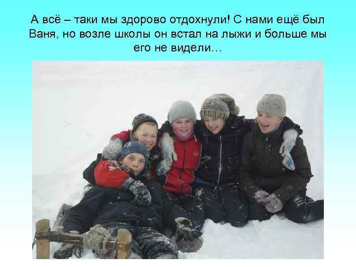 А всё – таки мы здорово отдохнули! С нами ещё был Ваня, но возле