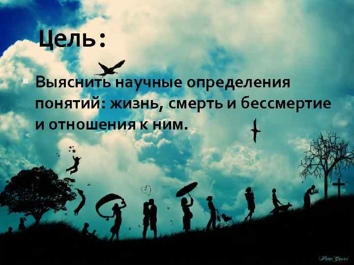 Цель: Выяснить научные определения понятий: жизнь, смерть и бессмертие и отношения к ним. 