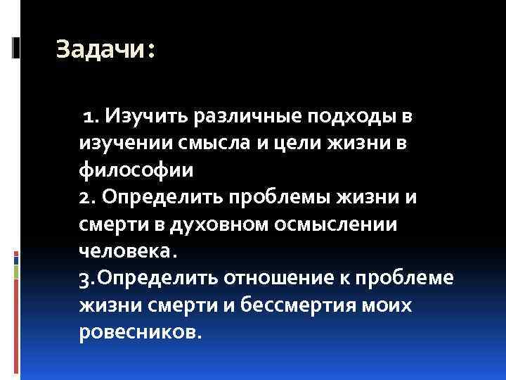 Задачи: 1. Изучить различные подходы в изучении смысла и цели жизни в философии 2.