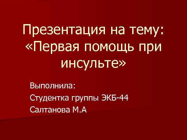 Презентация на тему: «Первая помощь при инсульте» Выполнила: Студентка группы ЭКБ-44 Салтанова М. А