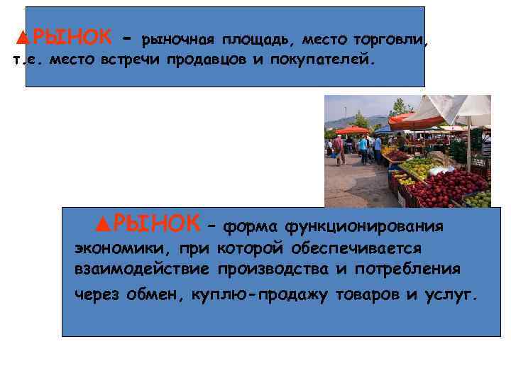 ▲РЫНОК - рыночная площадь, место торговли, т. е. место встречи продавцов и покупателей. ▲РЫНОК